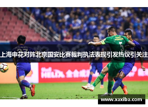 上海申花对阵北京国安比赛裁判执法表现引发热议引关注