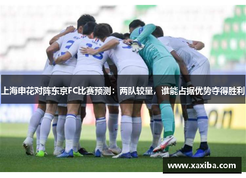 上海申花对阵东京FC比赛预测：两队较量，谁能占据优势夺得胜利