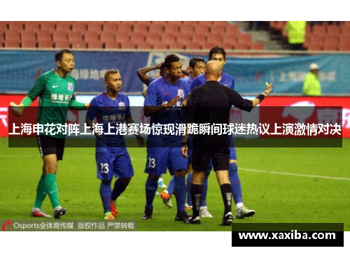 上海申花对阵上海上港赛场惊现滑跪瞬间球迷热议上演激情对决