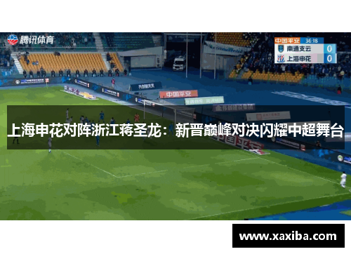 上海申花对阵浙江蒋圣龙：新晋巅峰对决闪耀中超舞台