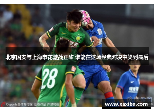 北京国安与上海申花激战正酣 谁能在这场经典对决中笑到最后