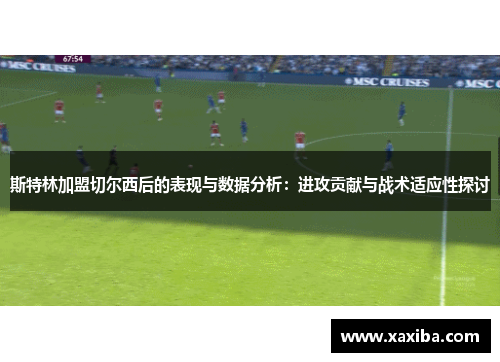 斯特林加盟切尔西后的表现与数据分析：进攻贡献与战术适应性探讨