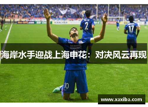 海岸水手迎战上海申花：对决风云再现