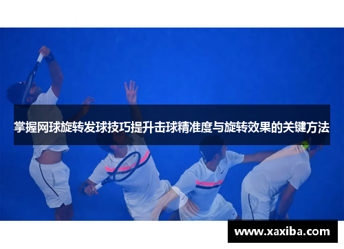 掌握网球旋转发球技巧提升击球精准度与旋转效果的关键方法