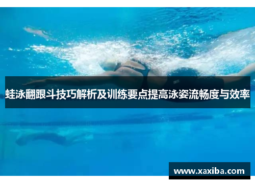 蛙泳翻跟斗技巧解析及训练要点提高泳姿流畅度与效率