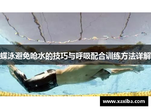 蝶泳避免呛水的技巧与呼吸配合训练方法详解
