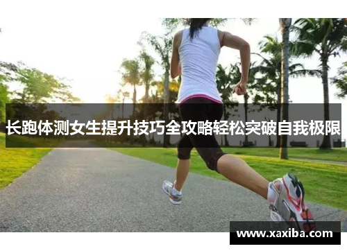 长跑体测女生提升技巧全攻略轻松突破自我极限