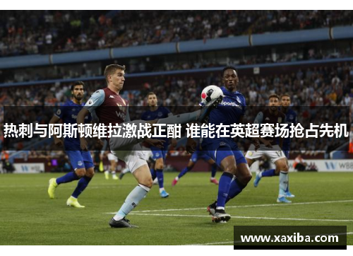 热刺与阿斯顿维拉激战正酣 谁能在英超赛场抢占先机