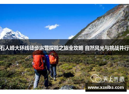 石人峰大环线徒步露营探险之旅全攻略 自然风光与挑战并行
