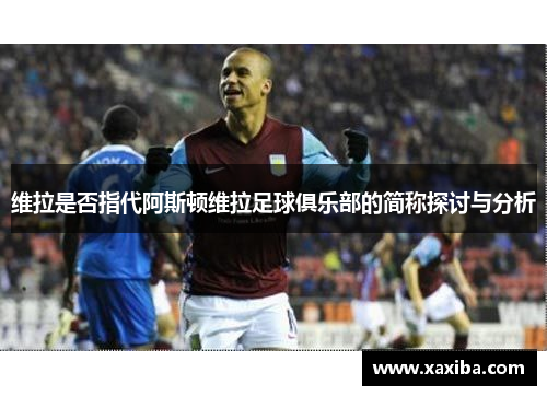 维拉是否指代阿斯顿维拉足球俱乐部的简称探讨与分析