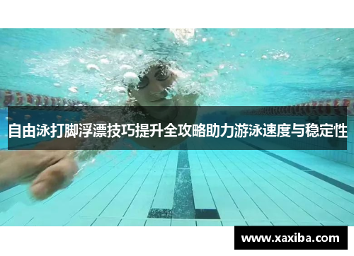 自由泳打脚浮漂技巧提升全攻略助力游泳速度与稳定性
